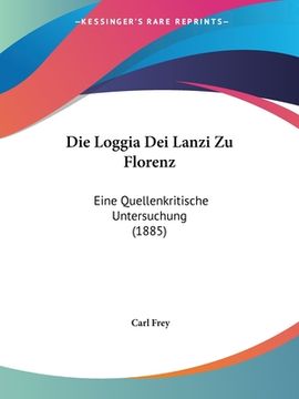 portada Die Loggia Dei Lanzi Zu Florenz: Eine Quellenkritische Untersuchung (1885) (en Alemán)