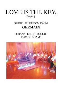 portada Love Is the Key, Part 1: Spiritual Wisdom from Germain Channeled Through David J Adams (en Inglés)
