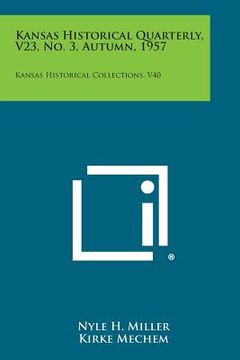 portada Kansas Historical Quarterly, V23, No. 3, Autumn, 1957: Kansas Historical Collections, V40 (en Inglés)