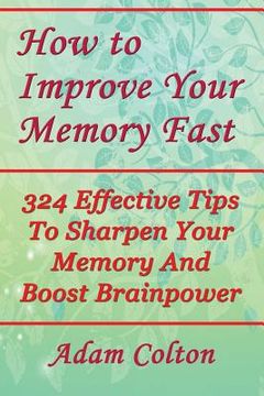portada How to Improve Your Memory Fast: 324 Effective Tips To Sharpen Your Memory And Boost Brainpower (en Inglés)