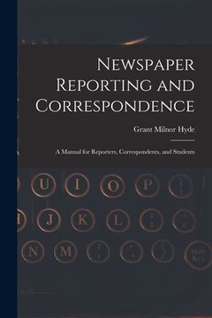 portada Newspaper Reporting and Correspondence: A Manual for Reporters, Correspondents, and Students