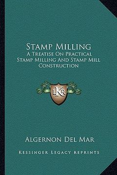 portada stamp milling: a treatise on practical stamp milling and stamp mill construa treatise on practical stamp milling and stamp mill const (in English)
