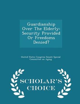 portada Guardianship Over the Elderly: Security Provided or Freedoms Denied? - Scholar's Choice Edition (en Inglés)