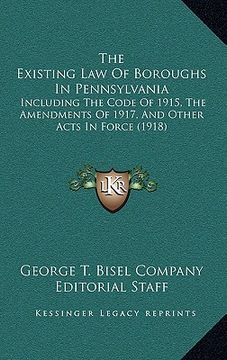 portada the existing law of boroughs in pennsylvania: including the code of 1915, the amendments of 1917, and other acts in force (1918)