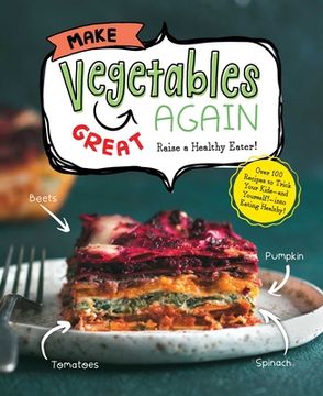 portada Make Vegetables Great Again: Over 100 Recipes to Trick Your Kids Into Eatin' Their Greens (in English)