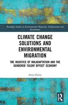 portada Climate Change Solutions and Environmental Migration: The Injustice of Maladaptation and the Gendered 'Silent Offset'Economy (Routledge Studies in. Migration, Displacement and Resettlement) (en Inglés)
