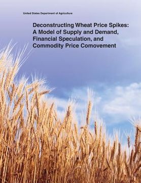portada Deconstructing Wheat Price Spikes: A Model of Supply and Demand, Financial Speculation, and Commodity Price Comovement