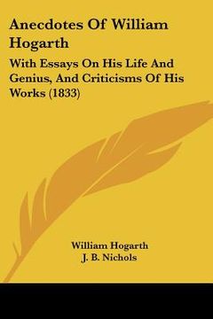 portada anecdotes of william hogarth: with essays on his life and genius, and criticisms of his works (1833) (en Inglés)