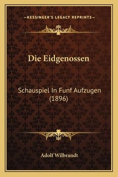 portada Die Eidgenossen: Schauspiel In Funf Aufzugen (1896) (in German)