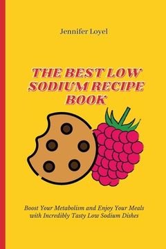 portada The Best Low Sodium Recipe Book: Boost Your Metabolism and Enjoy Your Meals with Incredibly Tasty Low Sodium Dishes (in English)