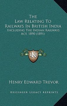 portada the law relating to railways in british india: including the indian railways act, 1890 (1891)