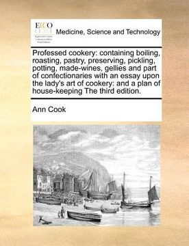 portada professed cookery: containing boiling, roasting, pastry, preserving, pickling, potting, made-wines, gellies and part of confectionaries w (en Inglés)