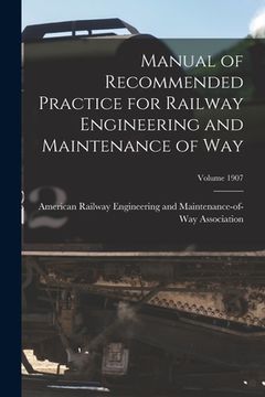 portada Manual of Recommended Practice for Railway Engineering and Maintenance of Way; Volume 1907 (en Inglés)