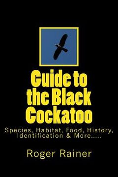 portada Guide to the Black Cockatoo: Covers Black Cockatoo history, feeding, species, habitat, nesting, & more?