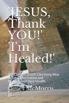 portada 'JESUS, Thank YOU!' 'I'm Healed!': The CHRIST JESUS-Glorifying Way to Total Restoration and Maintenance Your Health (en Inglés)