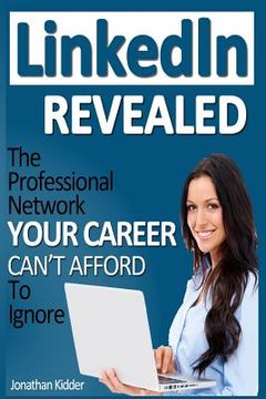 portada LinkedIn Revealed: The Professional Network Your Career Can't Afford To Ignore & The 15 Steps For Optimizing Your LinkedIn Profile (en Inglés)