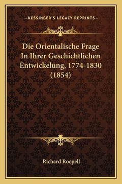 portada Die Orientalische Frage In Ihrer Geschichtlichen Entwickelung, 1774-1830 (1854) (en Alemán)