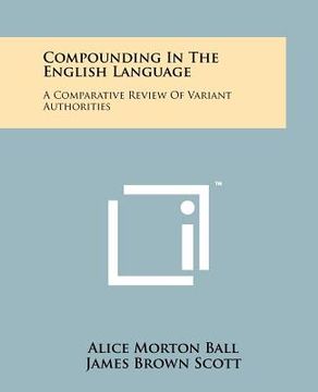 portada compounding in the english language: a comparative review of variant authorities with a rational system for general use and a comprehensive alphabetic (en Inglés)