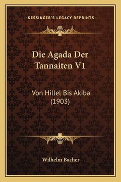 portada Die Agada Der Tannaiten V1: Von Hillel Bis Akiba (1903) (en Alemán)