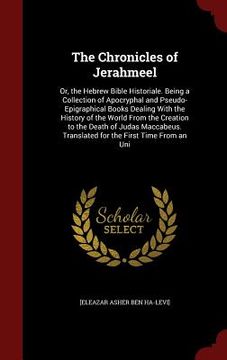 portada The Chronicles of Jerahmeel: Or, the Hebrew Bible Historiale. Being a Collection of Apocryphal and Pseudo-Epigraphical Books Dealing With the Histo (en Inglés)