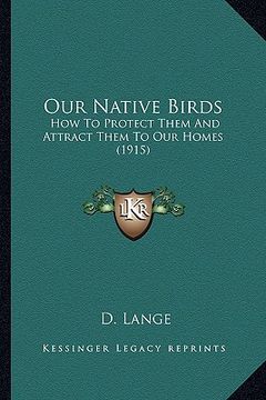 portada our native birds: how to protect them and attract them to our homes (1915) (en Inglés)