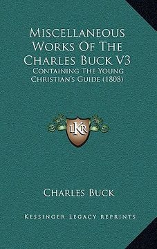 portada miscellaneous works of the charles buck v3: containing the young christian's guide (1808) (en Inglés)