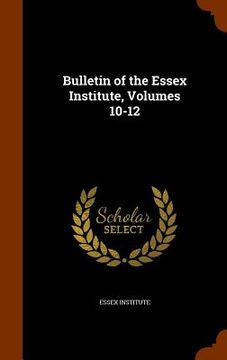 portada Bulletin of the Essex Institute, Volumes 10-12 (en Inglés)