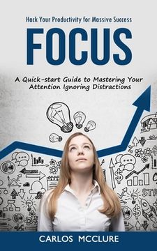 portada Focus: Hack Your Productivity for Massive Success (A Quick-start Guide to Mastering Your Attention Ignoring Distractions) (en Inglés)