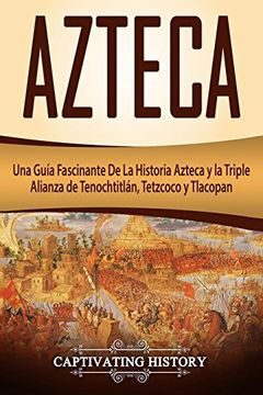 portada Azteca: Una Guía Fascinante de la Historia Azteca y la Triple Alianza de Tenochtitlán, Tetzcoco y Tlacopan (Libro en Español