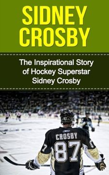 portada Sidney Crosby: The Inspirational Story of Hockey Superstar Sidney Crosby (Sidney Crosby Unauthorized Biography, Pittsburgh Penguins, Canada, Nova Scotia, NHL Books)