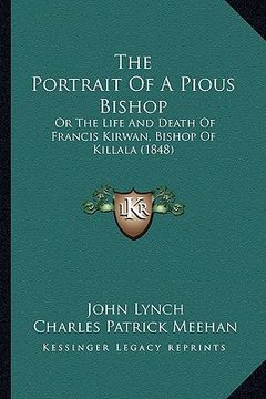 portada the portrait of a pious bishop: or the life and death of francis kirwan, bishop of killala (1848) (in English)