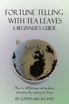 portada Fortune Telling with Tea Leaves - A Beginner's Guide: How to tell fortunes and perform divination by reading tea leaves (Tasseography) (en Inglés)