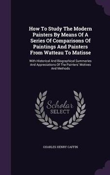 portada How To Study The Modern Painters By Means Of A Series Of Comparisons Of Paintings And Painters From Watteau To Matisse: With Historical And Biographic