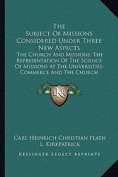 portada the subject of missions considered under three new aspects: the church and missions; the representation of the science of missions at the universities (en Inglés)