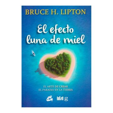 Libro El Efecto Luna de Miel: El Arte de Crear el Paraíso en la Tierra De  Bruce H. Lipton - Buscalibre