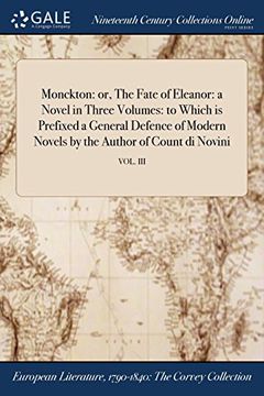 portada Monckton: or, The Fate of Eleanor: a Novel in Three Volumes: to Which is Prefixed a General Defence of Modern Novels by the Author of Count di Novini; VOL. III