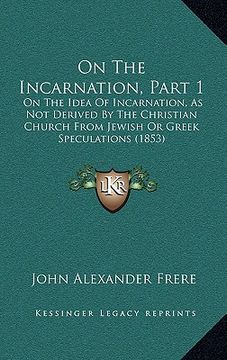 portada on the incarnation, part 1: on the idea of incarnation, as not derived by the christian church from jewish or greek speculations (1853) (in English)