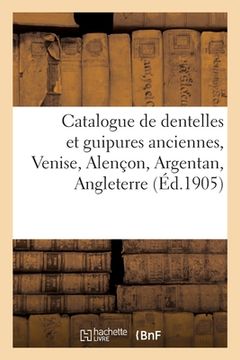 portada Catalogue de Dentelles Et Guipures Anciennes, Venise, Alençon, Argentan, Angleterre: Malines, Valenciennes, Tapisseries (in French)