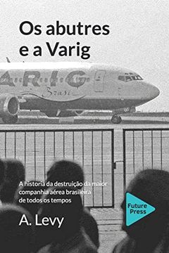 portada Os Abutres e a Varig: A Historia da Destruicao da Maior Companhia Aerea Brasileira de Todos os Tempos (en Portugués)