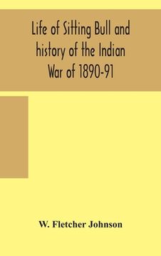 portada Life of Sitting Bull and history of the Indian War of 1890-91 A Graphic Account of the of the great medicine man and chief sitting bull; his Tragic De