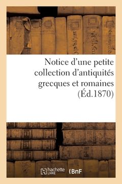 portada Notice d'Une Petite Collection d'Antiquités Grecques Et Romaines (in French)