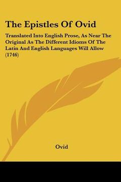 portada the epistles of ovid: translated into english prose, as near the original as the different idioms of the latin and english languages will al (en Inglés)