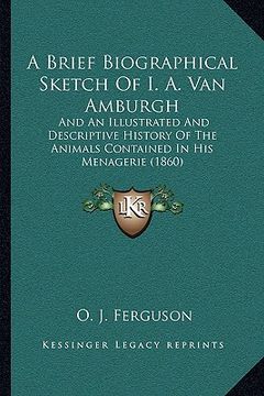 portada a brief biographical sketch of i. a. van amburgh: and an illustrated and descriptive history of the animals contained in his menagerie (1860) (in English)