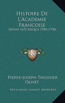 portada Histoire De L'Academie Francoise: Depuis 1652 Jusqu'a 1700 (1730) (en Francés)