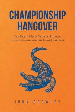 portada Championship Hangover: The Urban Meyer Years in Florida, the Aftermath, and the Long Road Back.
