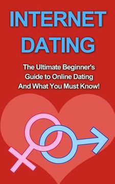 portada Internet Dating: The Ultimate Beginner's Guide to Online Dating And What You Must Know! (in English)
