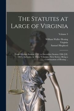 portada The Statutes at Large of Virginia: From October Session 1792, to December Session 1906 [I.E. 1807], Inclusive, in Three Volumes, (New Series, ) Being