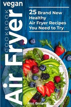 portada Vegan Air Fryer Cookbook: 25 Brand New Healthy Air Fryer Recipes You Need to Try (en Inglés)