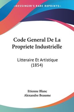portada Code General De La Propriete Industrielle: Litteraire Et Artistique (1854) (en Francés)