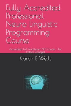 portada Fully Accredited Professional Neuro Linguistic Programming Course: Accredited Full Practitioner NLP Course - For Instant Change! (en Inglés)